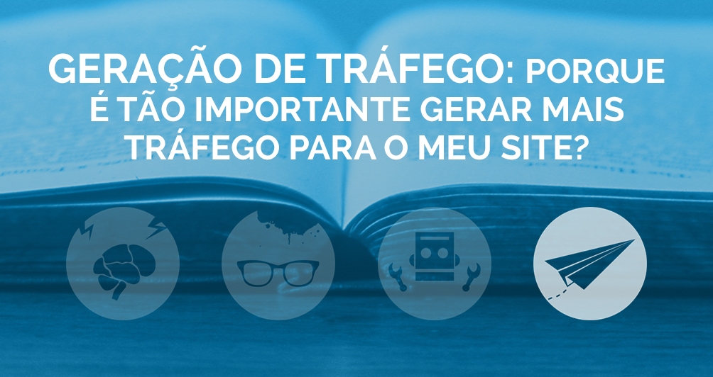 Geração de Tráfego: Porque é tão importante gerar mais tráfego para o meu site?